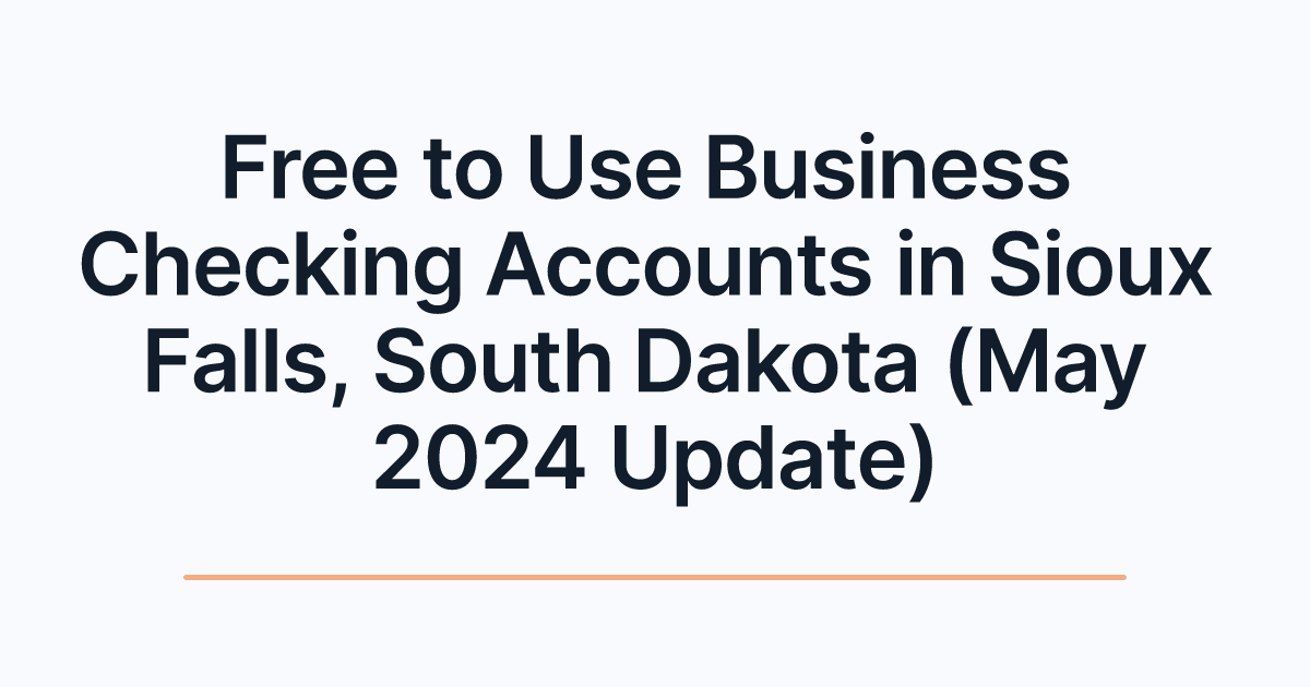 Free to Use Business Checking Accounts in Sioux Falls, South Dakota (May 2024 Update)